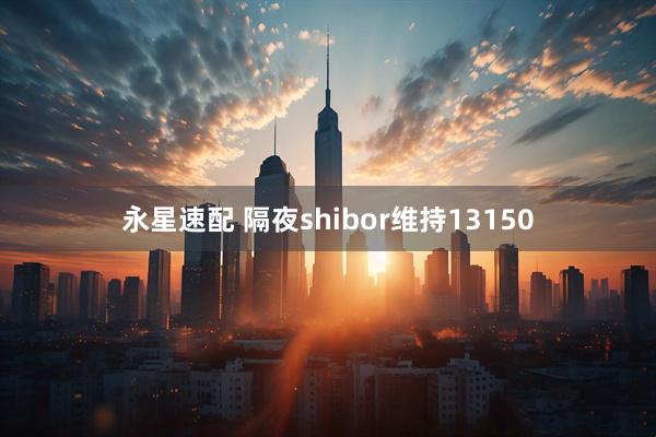 永星速配 隔夜shibor维持13150