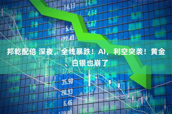 邦乾配倍 深夜，全线暴跌！AI，利空突袭！黄金、白银也崩了