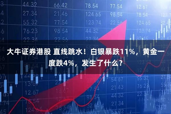 大牛证券港股 直线跳水！白银暴跌11%，黄金一度跌4%，发生了什么？
