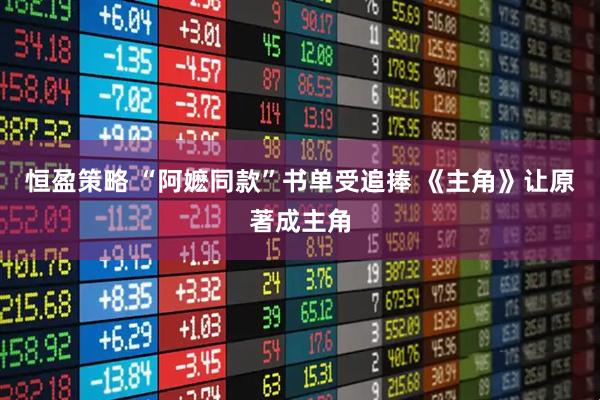 恒盈策略 “阿嬷同款”书单受追捧 《主角》让原著成主角