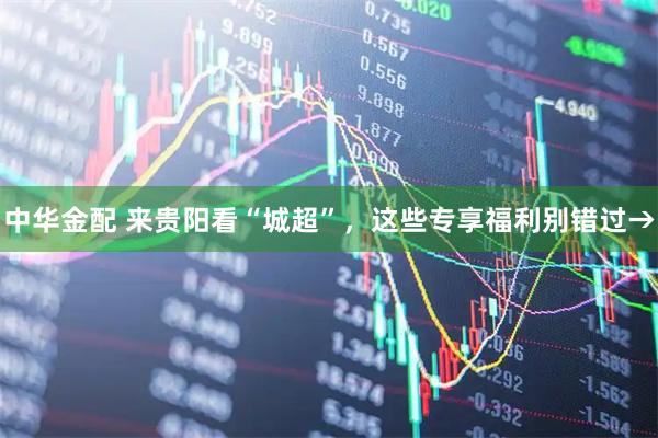 中华金配 来贵阳看“城超”，这些专享福利别错过→