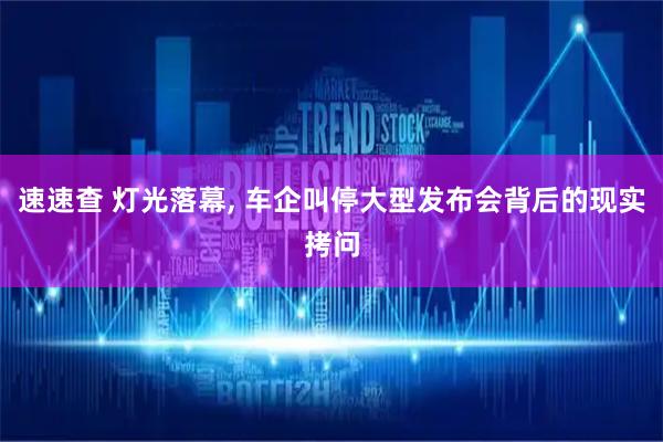 速速查 灯光落幕, 车企叫停大型发布会背后的现实拷问